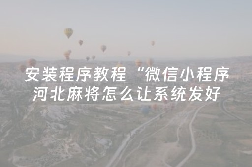 安装程序教程“微信小程序河北麻将怎么让系统发好牌”（充会员胜率高)