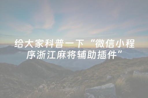 给大家科普一下“微信小程序浙江麻将辅助插件”（神器通用版)