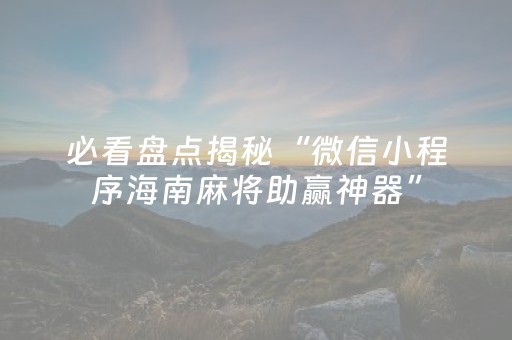 必看盘点揭秘“微信小程序海南麻将助赢神器”（开挂辅助脚本)