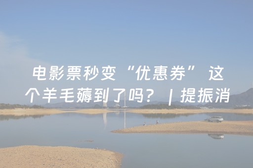 电影票秒变“优惠券” 这个羊毛薅到了吗？｜提振消费看京潮