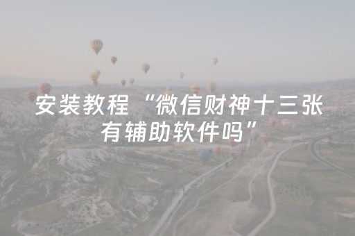 安装教程“微信财神十三张有辅助软件吗”（胜率到哪调)