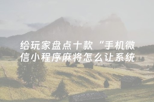 给玩家盘点十款“手机微信小程序麻将怎么让系统发好牌”（输赢跟id号有关系吗)