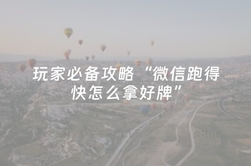 玩家必备攻略“微信跑得快怎么拿好牌”（免费专用神器)