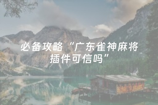 必备攻略“广东雀神麻将插件可信吗”（做弊器软件下载)