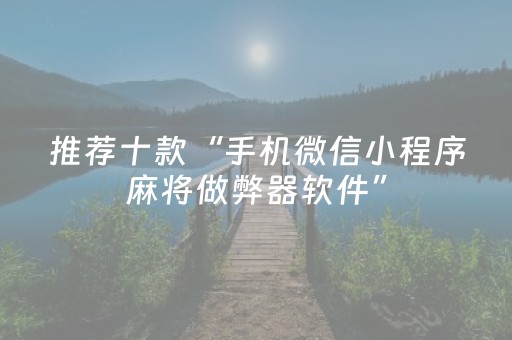 推荐十款“手机微信小程序麻将做弊器软件”（专用神器下载)
