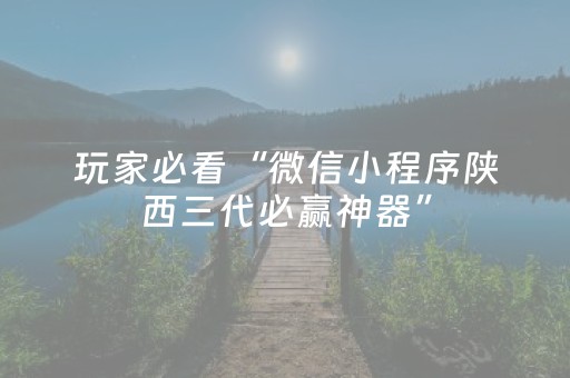 玩家必看“微信小程序陕西三代必赢神器”（如何让系统发好牌)