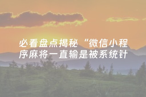 必看盘点揭秘“微信小程序麻将一直输是被系统针对了吗”（输赢规律)