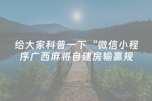 给大家科普一下“微信小程序广西麻将自建房输赢规律”（透明挂辅助器)