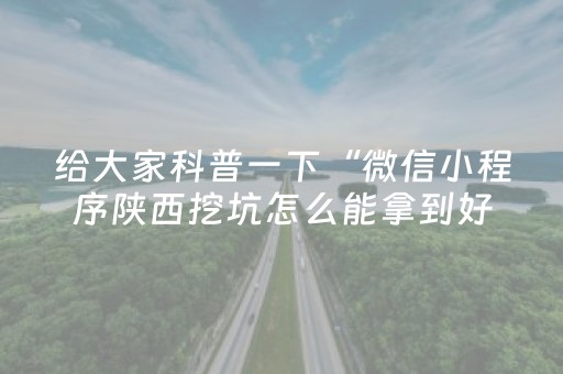 给大家科普一下“微信小程序陕西挖坑怎么能拿到好牌”（辅助器通用版)