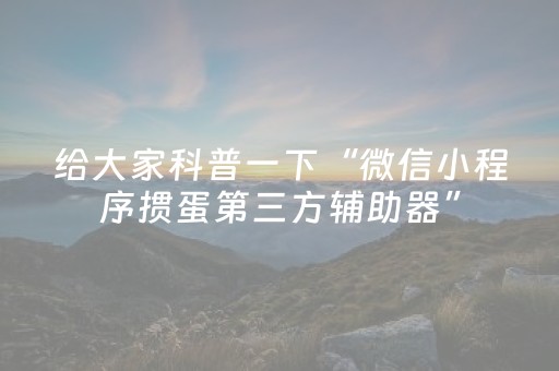 给大家科普一下“微信小程序掼蛋第三方辅助器”（外辅工具)