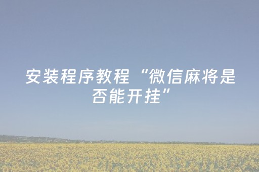 安装程序教程“微信麻将是否能开挂”（万能开挂神器)