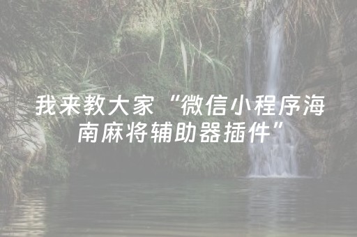 我来教大家“微信小程序海南麻将辅助器插件”（免费专用神器)