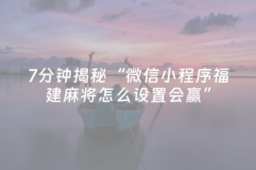 7分钟揭秘“微信小程序福建麻将怎么设置会赢”（神器通用版)