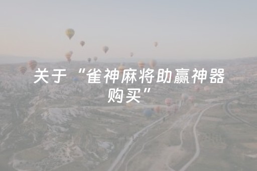 关于“雀神麻将助赢神器购买”（软件出售)