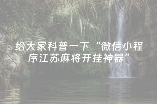 给大家科普一下“微信小程序江苏麻将开挂神器”（有什么规律)