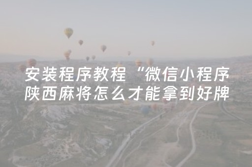 安装程序教程“微信小程序陕西麻将怎么才能拿到好牌”（规律确实有挂)