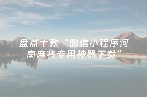 盘点十款“微信小程序河南麻将专用神器下载”（自建房怎么赢)