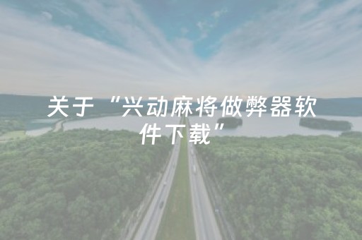 关于“兴动麻将做弊器软件下载”（专用神器)
