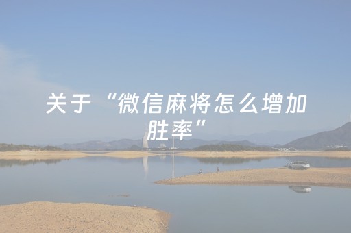 关于“微信麻将怎么增加胜率”（怎么能调好牌)