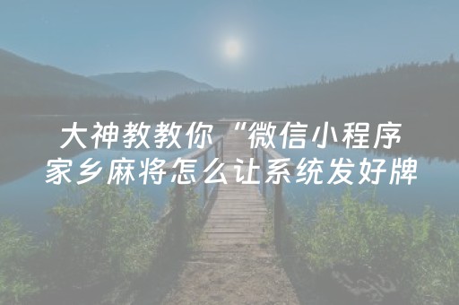 大神教教你“微信小程序家乡麻将怎么让系统发好牌”（软件出售)