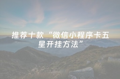 推荐十款“微信小程序卡五星开挂方法”（提高胜率技巧)