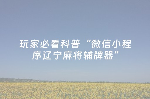 玩家必看科普“微信小程序辽宁麻将辅牌器”（有什么诀窍)