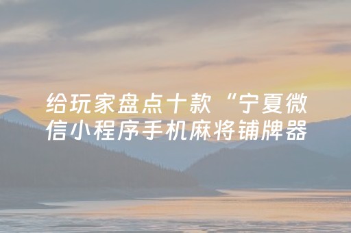 给玩家盘点十款“宁夏微信小程序手机麻将铺牌器购买”（插件开挂免费AI)
