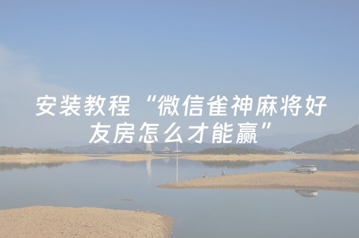 安装教程“微信雀神麻将好友房怎么才能赢”（必赢神器)