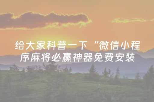 给大家科普一下“微信小程序麻将必赢神器免费安装”（怎么增加胜率)
