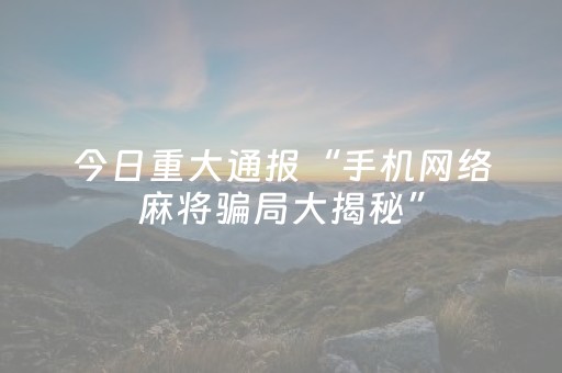 今日重大通报“手机网络麻将骗局大揭秘”（开挂辅助器插件)