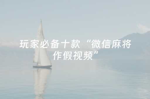 玩家必备十款“微信麻将作假视频”（必赢神器)