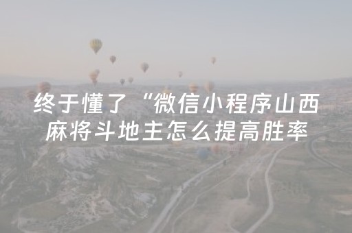 终于懂了“微信小程序山西麻将斗地主怎么提高胜率”（神器通用版)