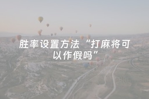 胜率设置方法“打麻将可以作假吗”（辅助软件)