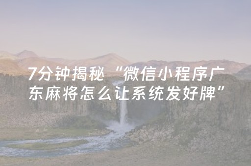 7分钟揭秘“微信小程序广东麻将怎么让系统发好牌”（必赢神器辅助器)
