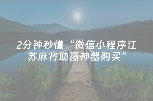 2分钟秒懂“微信小程序江苏麻将助赢神器购买”（必赢神器)