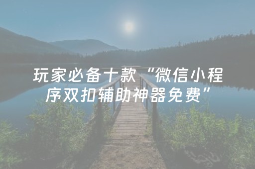 玩家必备十款“微信小程序江苏麻将开挂神器”（必赢神器)
