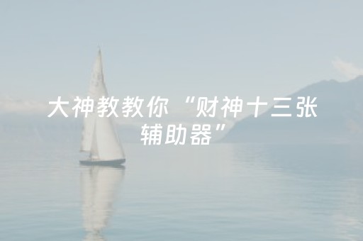 大神教教你“财神十三张辅助器”（赢的技巧规律)