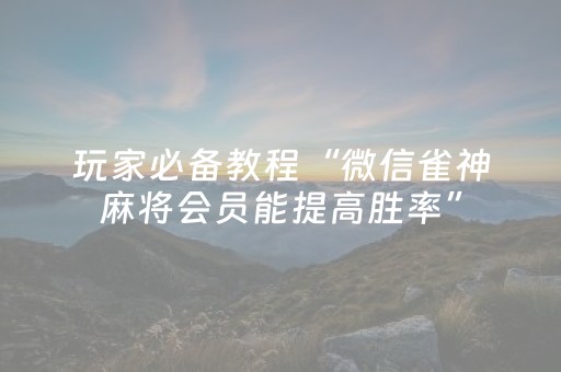 玩家必备教程“微信雀神麻将会员能提高胜率”（装挂怎么安装)
