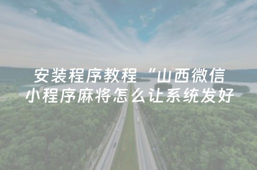 安装程序教程“山西微信小程序麻将怎么让系统发好牌”（辅助挂发牌规律)
