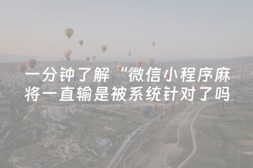 一分钟了解“微信小程序麻将一直输是被系统针对了吗”（软件出售)