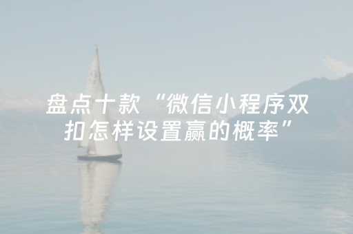 盘点十款“微信小程序双扣怎样设置赢的概率”（怎么提高胜率)