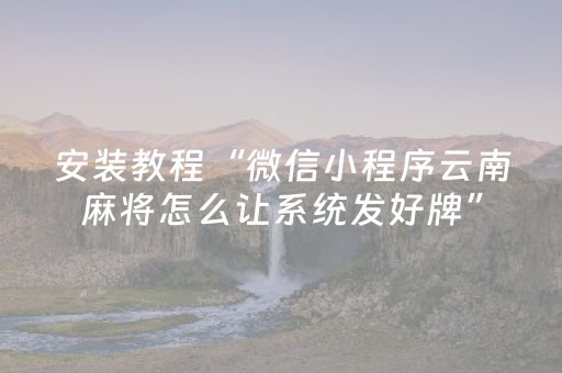 安装教程“微信小程序云南麻将怎么让系统发好牌”（开挂辅助插件)
