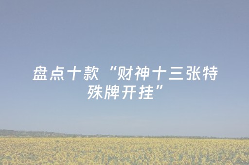 盘点十款“财神十三张特殊牌开挂”（怎么能调好牌)