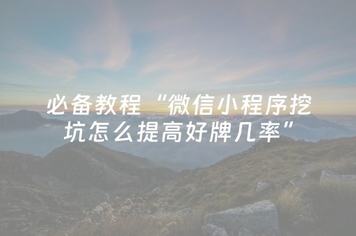 必备教程“微信小程序挖坑怎么提高好牌几率”（怎么控制输赢)