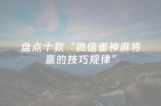 盘点十款“微信雀神麻将赢的技巧规律”（如何让系统发好牌)