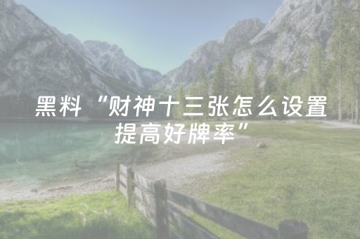 黑料“财神十三张怎么设置提高好牌率”（提高胜率软件)