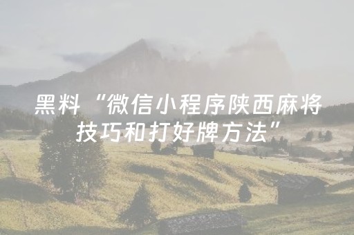 黑料“微信小程序陕西麻将技巧和打好牌方法”（怎么设置能有好牌)