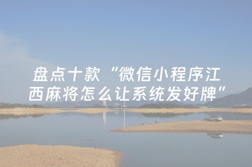盘点十款“微信小程序江西麻将怎么让系统发好牌”（开挂辅助脚本)