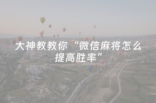 大神教教你“微信麻将怎么提高胜率”（提高胜率技巧)