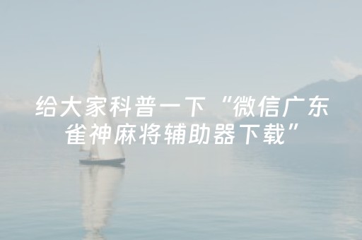 给大家科普一下“微信广东雀神麻将辅助器下载”（开挂辅助脚本)